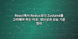 React에서 Redux보다 Zustand를 고려해야 하는 이유: 생산성과 성능 기준 정리