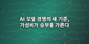 AI 모델 경쟁의 새 기준, 가성비가 승부를 가른다