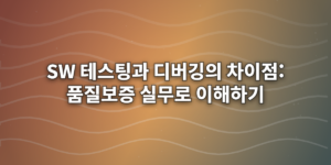 SW 테스팅과 디버깅의 차이점: 품질보증 실무로 이해하기