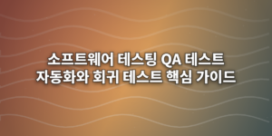 소프트웨어 테스팅 QA 테스트 자동화와 회귀 테스트 핵심 가이드
