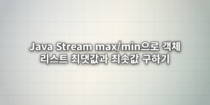 Java Stream max/min으로 객체 리스트 최댓값과 최솟값 구하기