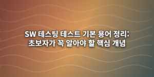 SW 테스팅 테스트 기본 용어 정리: 초보자가 꼭 알아야 할 핵심 개념