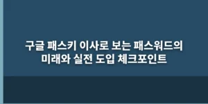 구글 패스키 이사로 보는 패스워드의 미래와 실전 도입 체크포인트 대표 이미지